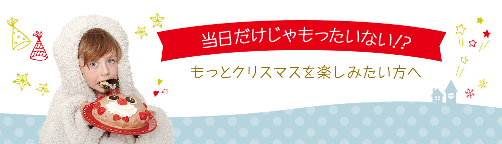 当日だけじゃもったいない!?もっとクリスマスを楽しみたい方へ