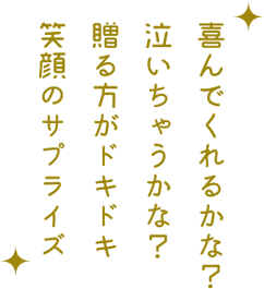 喜んでくれるかな?泣いちゃうかな?贈る方がドキドキ笑顔のサプライズ