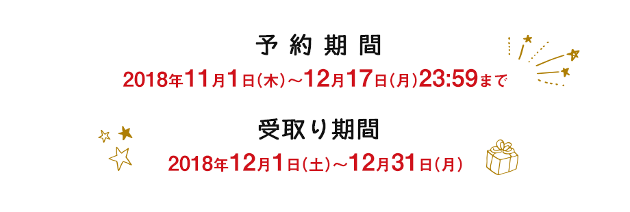 予約期間 2018年11月1日(木)~2018年12月17日(月)23:00まで 受取り期間 2018年12月1日(土)~2018年12月31日(月)