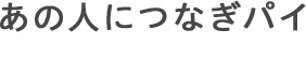 あの人につなぎパイ