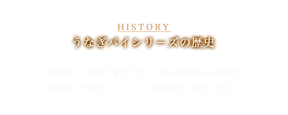 うなぎパイシリーズの歴史 「浜松らしいお菓子を作りたい」思いから生まれた春華堂「うなぎパイ」シリーズの歴史をご紹介