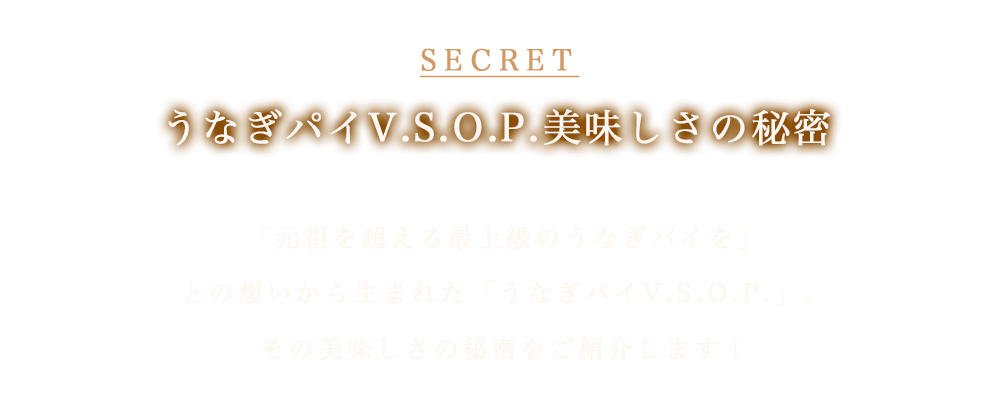 うなぎパイV.S.O.P.美味しさの秘密 「元祖を超える最上級のうなぎパイを」との想いから生まれた「うなぎパイV.S.O.P」。その美味しさの秘密をご紹介
